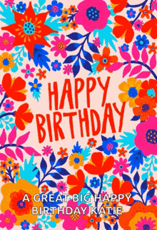 a colorful birthday card with flowers and the words `` happy birthday a great big happy birthday katie ''