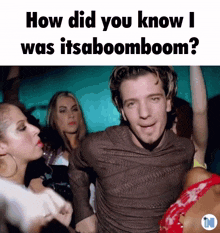 a man in a brown shirt is surrounded by women and says how did you know i was itsaboomboom