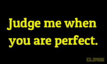 judge me when you are perfect written in yellow letters on a black background