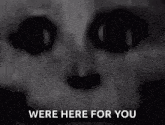 a close up of a person 's face with the words " were here for you " written below it