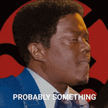 a man in a blue suit and tie with the words " probably something " on the bottom right