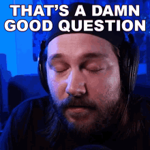 a man wearing headphones has his eyes closed and says " that 's a damn good question "