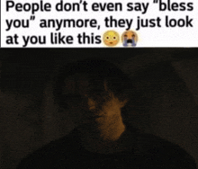 a picture of a man with a caption that says people don t even say bless you anymore they just look at you like this .