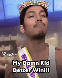 a man is wearing a crown and a sash that says my damn kid better win