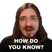 a man with long hair and a beard asks " how do you know "