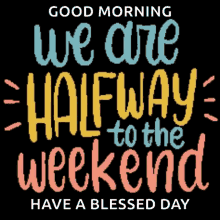 a poster that says " good morning we are halfway to the weekend "